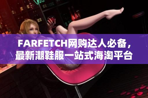 FARFETCH网购达人必备，最新潮鞋服一站式海淘平台