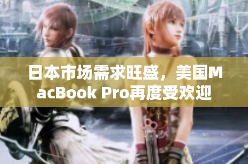 日本市场需求旺盛，美国MacBook Pro再度受欢迎