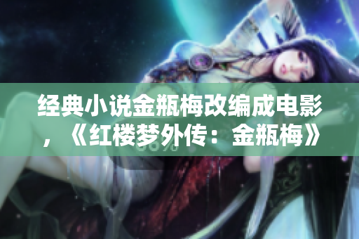 经典小说金瓶梅改编成电影，《红楼梦外传：金瓶梅》