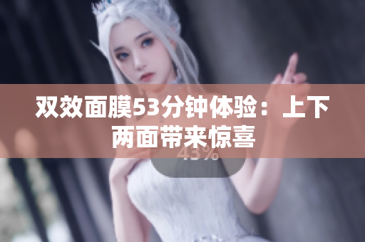 双效面膜53分钟体验：上下两面带来惊喜