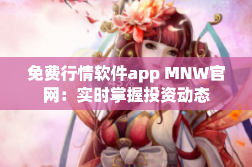 免费行情软件app MNW官网：实时掌握投资动态