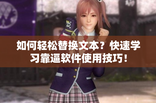 如何轻松替换文本？快速学习靠逼软件使用技巧！