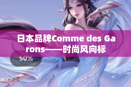 日本品牌Comme des Garons——时尚风向标