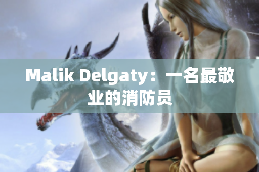 Malik Delgaty：一名最敬业的消防员