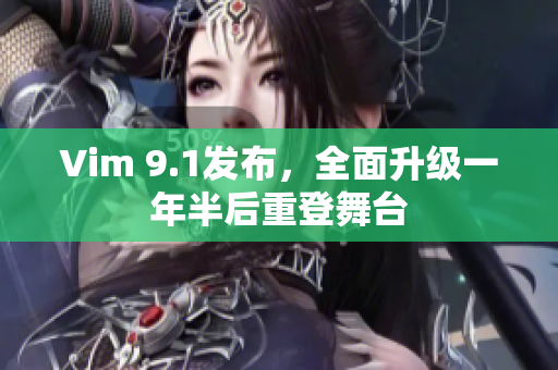 Vim 9.1发布，全面升级一年半后重登舞台