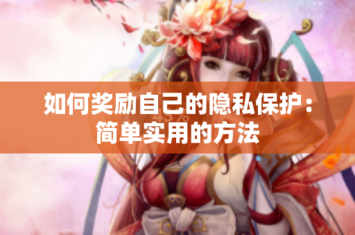 如何奖励自己的隐私保护：简单实用的方法
