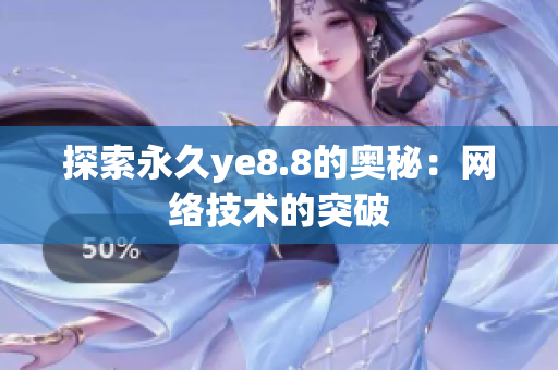探索永久ye8.8的奥秘：网络技术的突破