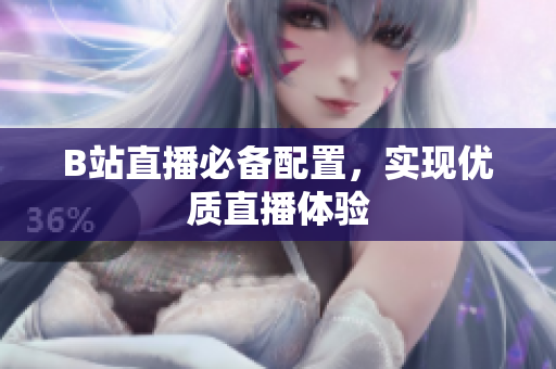 B站直播必备配置，实现优质直播体验