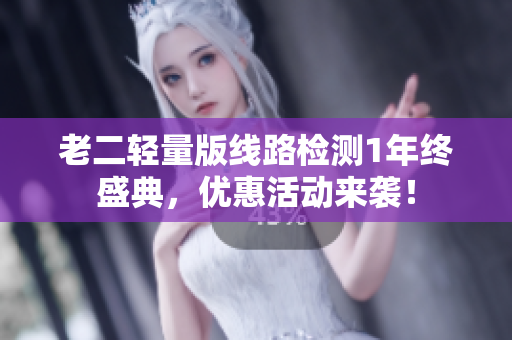 老二轻量版线路检测1年终盛典，优惠活动来袭！