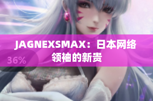 JAGNEXSMAX：日本网络领袖的新贵