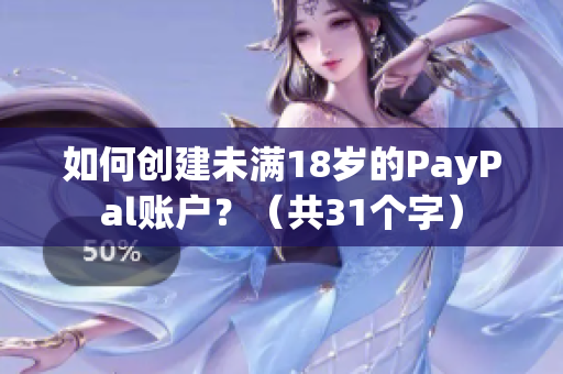 如何创建未满18岁的PayPal账户？（共31个字）