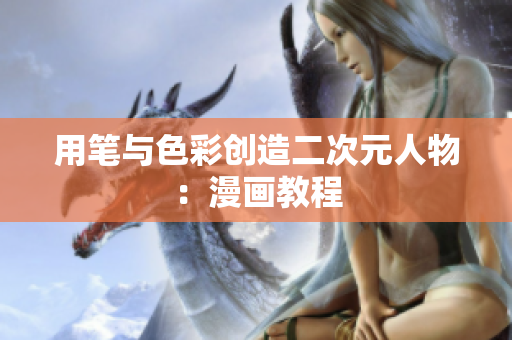 用笔与色彩创造二次元人物：漫画教程