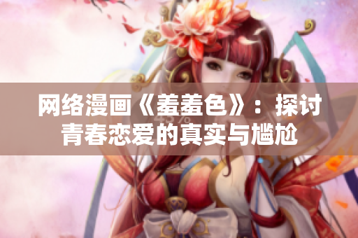 网络漫画《羞羞色》：探讨青春恋爱的真实与尴尬