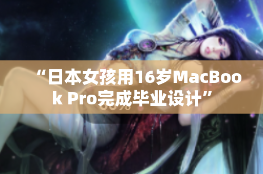 “日本女孩用16岁MacBook Pro完成毕业设计”