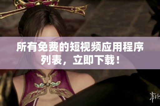 所有免费的短视频应用程序列表，立即下载！