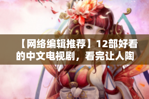 【网络编辑推荐】12部好看的中文电视剧，看完让人陶醉！