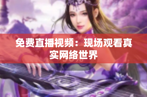 免费直播视频：现场观看真实网络世界