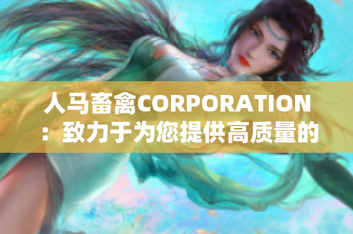人马畜禽CORPORATION：致力于为您提供高质量的畜禽养殖服务