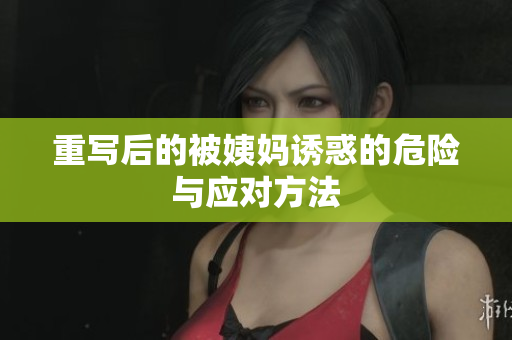 重写后的被姨妈诱惑的危险与应对方法