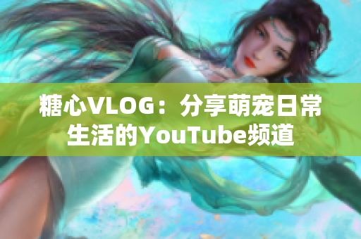 糖心VLOG：分享萌宠日常生活的YouTube频道