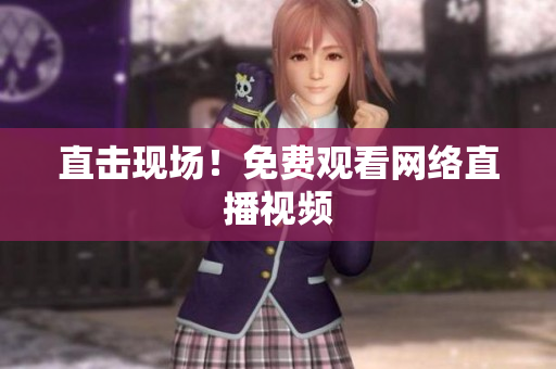 直击现场！免费观看网络直播视频