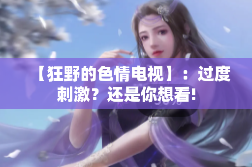 【狂野的色情电视】：过度刺激？还是你想看!