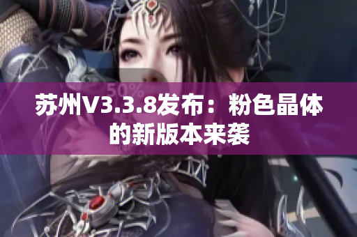苏州V3.3.8发布：粉色晶体的新版本来袭