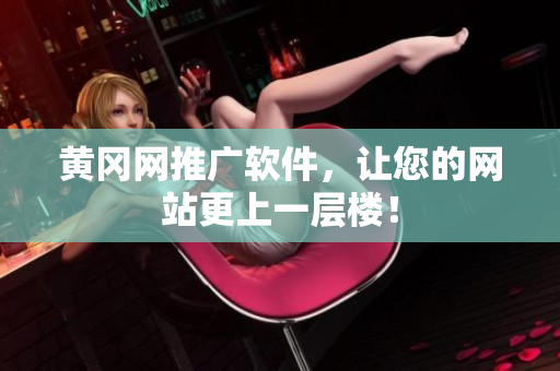 黄冈网推广软件，让您的网站更上一层楼！