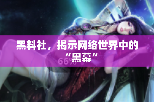 黑料社，揭示网络世界中的“黑幕”
