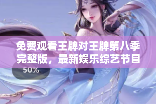 免费观看王牌对王牌第八季完整版，最新娱乐综艺节目推荐