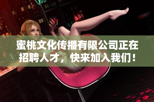 蜜桃文化传播有限公司正在招聘人才，快来加入我们！