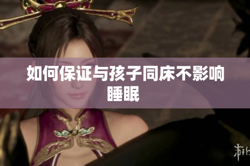 如何保证与孩子同床不影响睡眠 