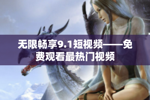 无限畅享9.1短视频——免费观看最热门视频