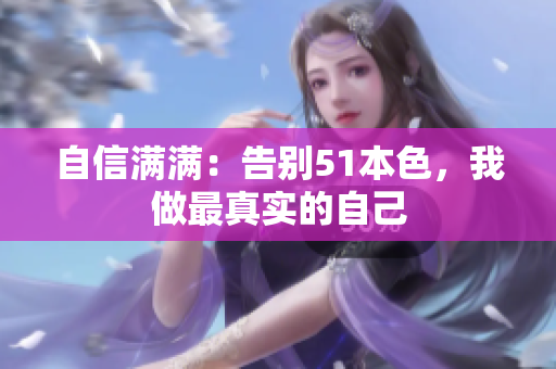 自信满满：告别51本色，我做最真实的自己