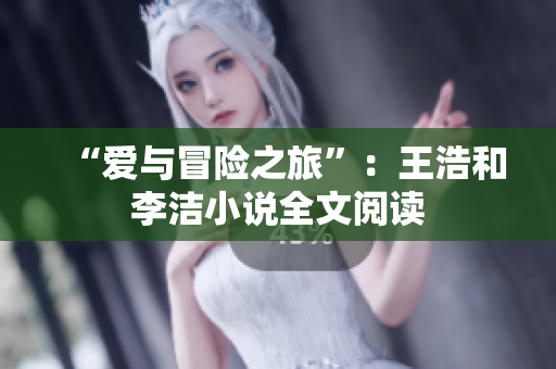“爱与冒险之旅”：王浩和李洁小说全文阅读