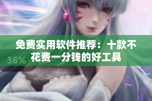 免费实用软件推荐：十款不花费一分钱的好工具