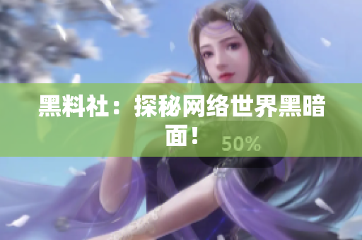 黑料社：探秘网络世界黑暗面！
