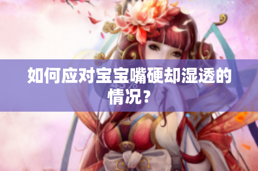 如何应对宝宝嘴硬却湿透的情况？