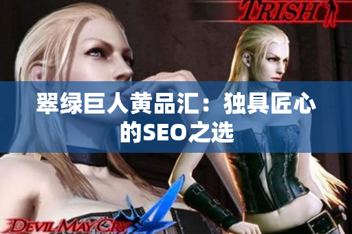 翠绿巨人黄品汇：独具匠心的SEO之选