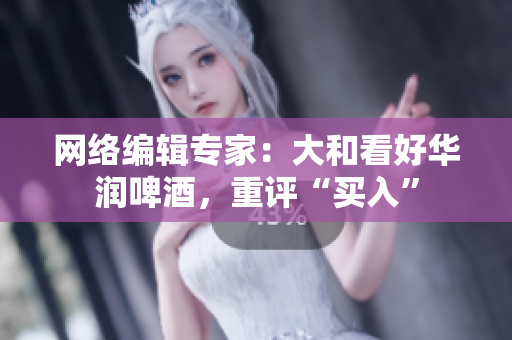 网络编辑专家：大和看好华润啤酒，重评“买入”