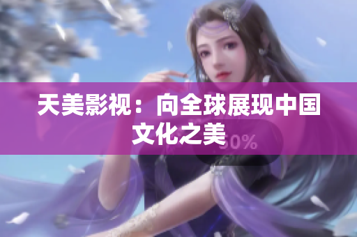 天美影视：向全球展现中国文化之美