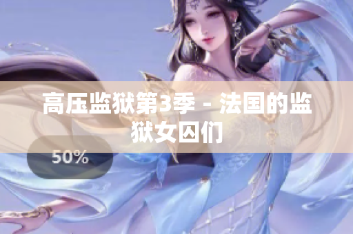 高压监狱第3季 - 法国的监狱女囚们