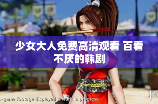 少女大人免费高清观看 百看不厌的韩剧