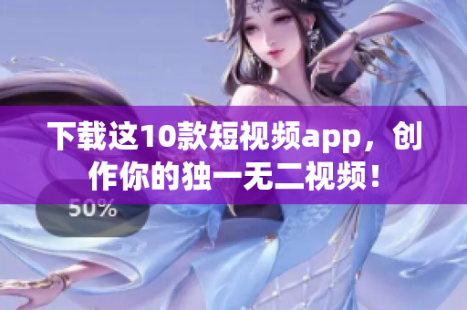 下载这10款短视频app，创作你的独一无二视频！
