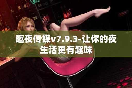 趣夜传媒v7.9.3-让你的夜生活更有趣味