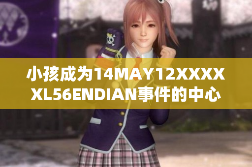 小孩成为14MAY12XXXXXL56ENDIAN事件的中心人物