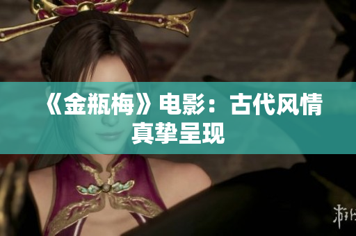 《金瓶梅》电影：古代风情真挚呈现
