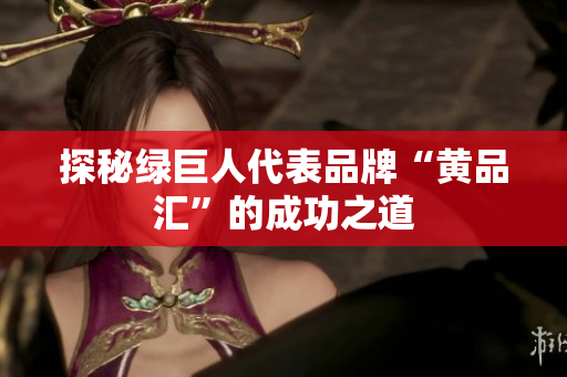探秘绿巨人代表品牌“黄品汇”的成功之道