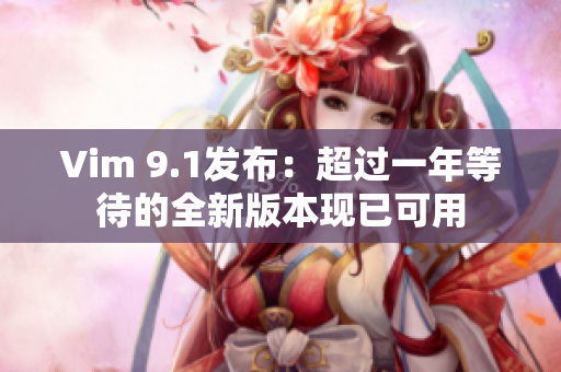 Vim 9.1发布：超过一年等待的全新版本现已可用