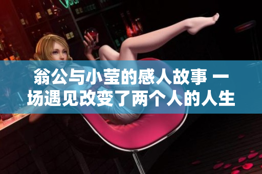 翁公与小莹的感人故事 一场遇见改变了两个人的人生